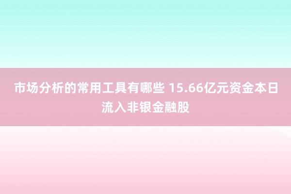 市场分析的常用工具有哪些 15.66亿元资金本日流入非银金融股