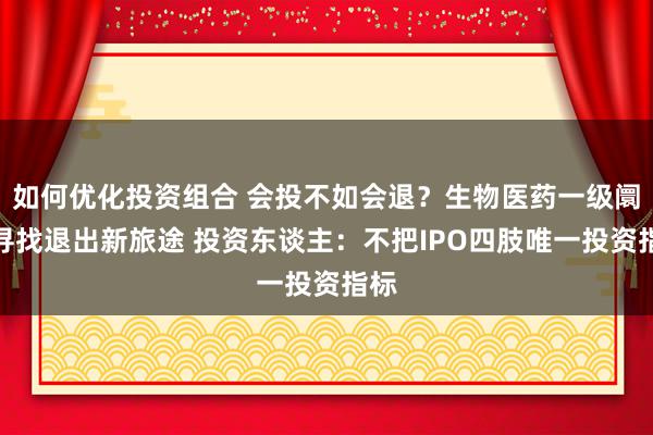 如何优化投资组合 会投不如会退？生物医药一级阛阓寻找退出新旅途 投资东谈主：不把IPO四肢唯一投资指标