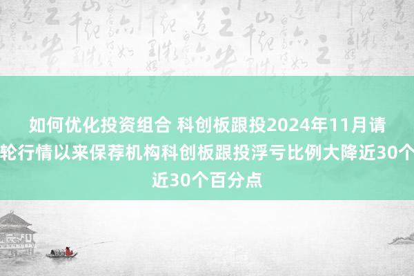 如何优化投资组合 科创板跟投2024年11月请问：本轮行情以来保荐机构科创板跟投浮亏比例大降近30个百分点