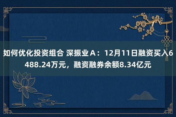 如何优化投资组合 深振业Ａ：12月11日融资买入6488.24万元，融资融券余额8.34亿元