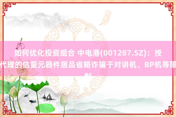 如何优化投资组合 中电港(001287.SZ)：授权代理的估量元器件居品省略诈骗于对讲机、BP机等限制