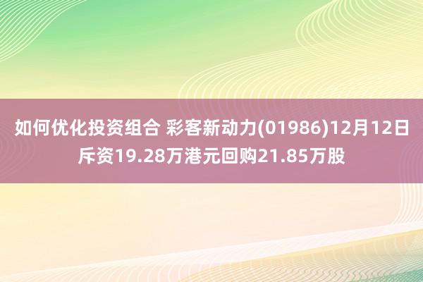 如何优化投资组合 彩客新动力(01986)12月12日斥资19.28万港元回购21.85万股