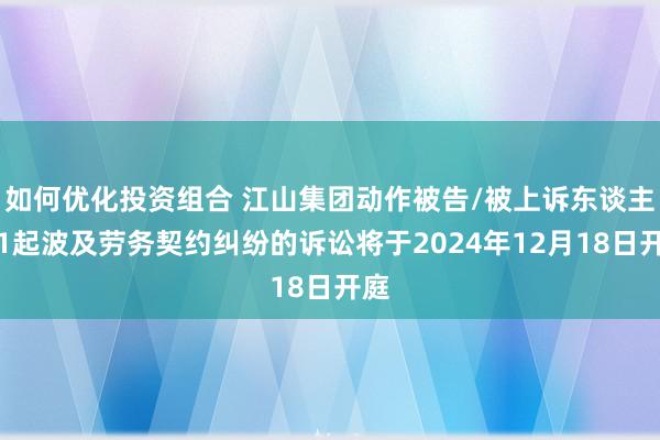 如何优化投资组合 江山集团动作被告/被上诉东谈主的1起波及劳务契约纠纷的诉讼将于2024年12月18日开庭