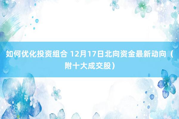 如何优化投资组合 12月17日北向资金最新动向（附十大成交股）