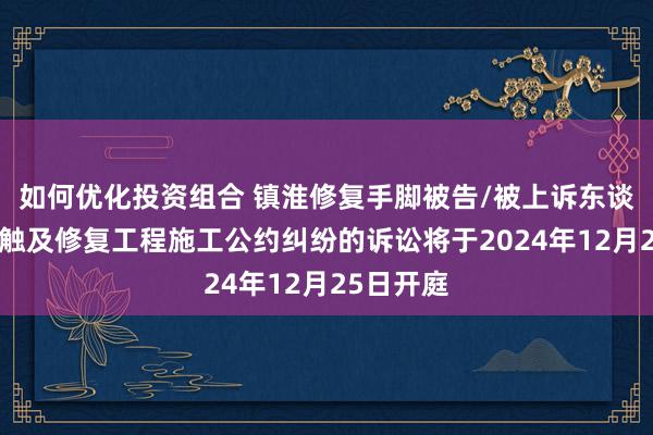 如何优化投资组合 镇淮修复手脚被告/被上诉东谈主的1起触及修复工程施工公约纠纷的诉讼将于2024年12月25日开庭