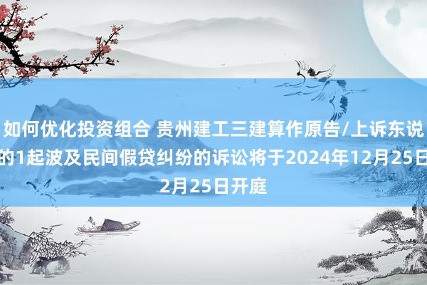 如何优化投资组合 贵州建工三建算作原告/上诉东说念主的1起波及民间假贷纠纷的诉讼将于2024年12月25日开庭