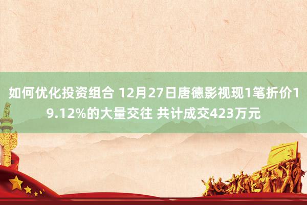 如何优化投资组合 12月27日唐德影视现1笔折价19.12%的大量交往 共计成交423万元