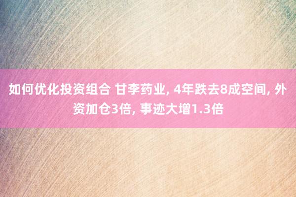 如何优化投资组合 甘李药业, 4年跌去8成空间, 外资加仓3倍, 事迹大增1.3倍