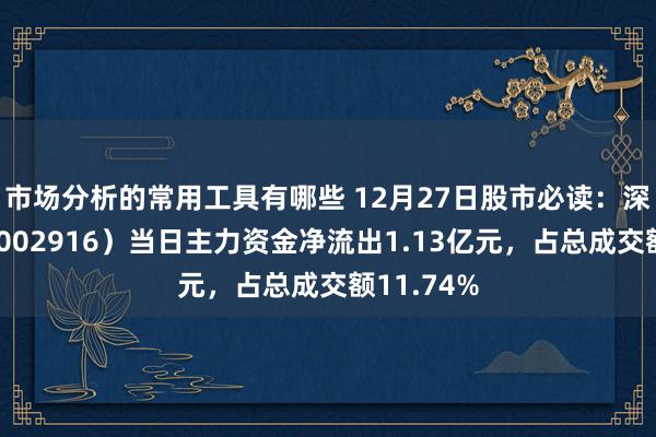 市场分析的常用工具有哪些 12月27日股市必读：深南电路（002916）当日主力资金净流出1.13亿元，占总成交额11.74%