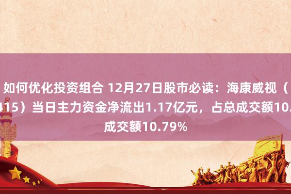 如何优化投资组合 12月27日股市必读：海康威视（002415）当日主力资金净流出1.17亿元，占总成交额10.79%