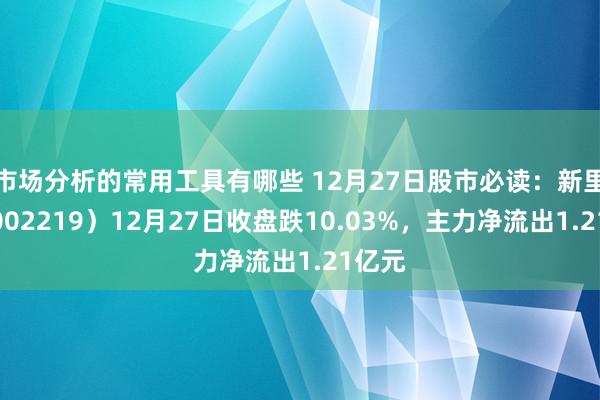 市场分析的常用工具有哪些 12月27日股市必读：新里程（002219）12月27日收盘跌10.03%，主力净流出1.21亿元