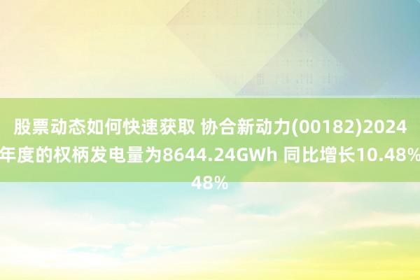 股票动态如何快速获取 协合新动力(00182)2024年度的权柄发电量为8644.24GWh 同比增长10.48%