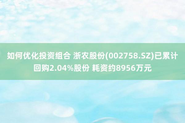 如何优化投资组合 浙农股份(002758.SZ)已累计回购2.04%股份 耗资约8956万元